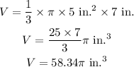 \begin{gathered} V=(1)/(3)*\pi*\text{\lparen5 in.\rparen}^2*\text{7 in.} \\ V=(25*7)/(3)\pi\text{ in.}^3 \\ V=58.34\pi\text{ in.}^3 \end{gathered}