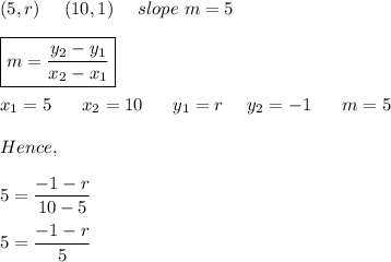 \displaystyle\\(5,r)\ \ \ \ (10,1)\ \ \ \ slope \ m=5\\\\\boxed {m=(y_2-y_1)/(x_2-x_1) }\\\\x_1=5\ \ \ \ \ x_2=10\ \ \ \ \ y_1=r\ \ \ \ y_2=-1\ \ \ \ \ m=5\\\\Hence,\\\\5=(-1-r)/(10-5) \\\\5=(-1-r)/(5)