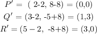 \begin{gathered} P^(\prime)=\text{ ( 2-2, 8-8) = (0,0)} \\ Q^(\prime)\text{ = (3-2, -5+8) = (1,3)} \\ R^(\prime)=(5-2,\text{ -8+8) = (3,0)} \end{gathered}