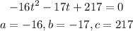 \begin{gathered} -16t^2-17t+217=0 \\ a=-16,b=-17,c=217 \end{gathered}