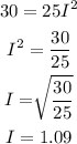 \begin{gathered} 30=25I^2 \\ I^2=(30)/(25) \\ I=\sqrt[]{(30)/(25)} \\ I=1.09 \end{gathered}