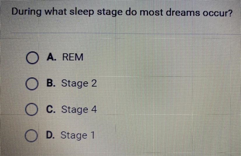 During what sleep stage do most dreams occur? A. REM B. Stage 2 C. Stage 4 D. Stage-example-1