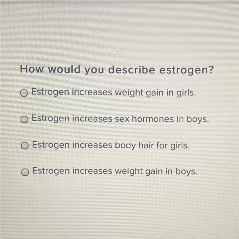 How would you describe estrogen? O Estrogen increases weight gain in girls. O Estrogen-example-1