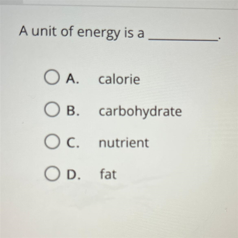 A unit of energy is a ___. A. calorie B. carbohydrate C. nutrient D. fat-example-1