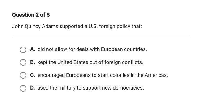 Question 2 of 5 John Quincy Adams supported a U.S. foreign policy that: A. did not-example-1