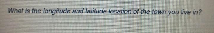 What is the longitude and latitude location of the town you live in?​-example-1