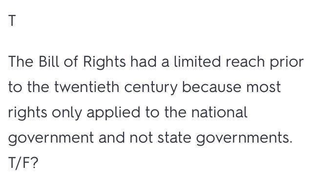 TRUE/FALSE. the bill of rights had a limited reach prior to the twentieth century-example-1