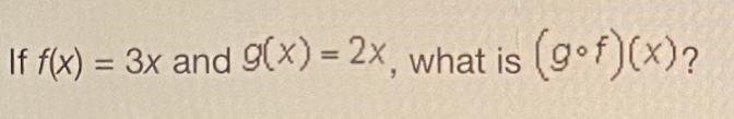 If F(x) = 3x and g(x) = 2x, what is (g.f) (x)?-example-1