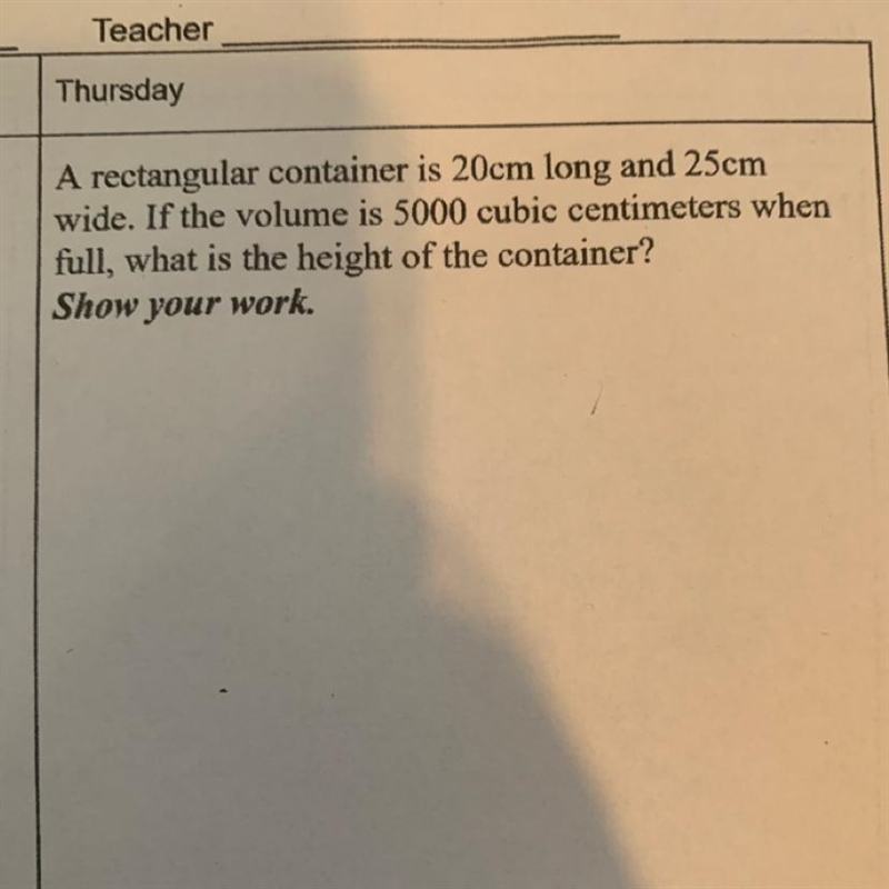 A rectangular container is 20cm long and 25cmwide. If the volume is 5000 cubic centimeters-example-1