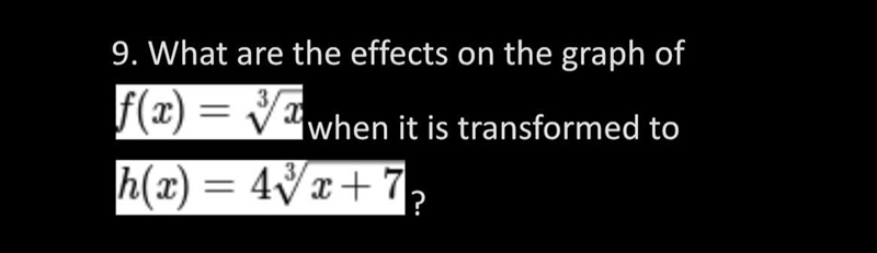 What are the effects on the graph of f(x)=³√x when it’s transformed to h(x)=4³√x+7-example-1