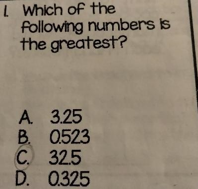 1 Which of the Following numbers is the greatest? A 3.25 B. 0523 C. 32.5 D. 0.325-example-1