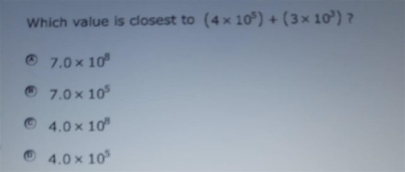 Which is the closest to (4*10^5) +(3*10^3)?A. 7.0*10^8B. 7.0*10^5C. 4.0*10^8D. 4.0*10^5-example-1