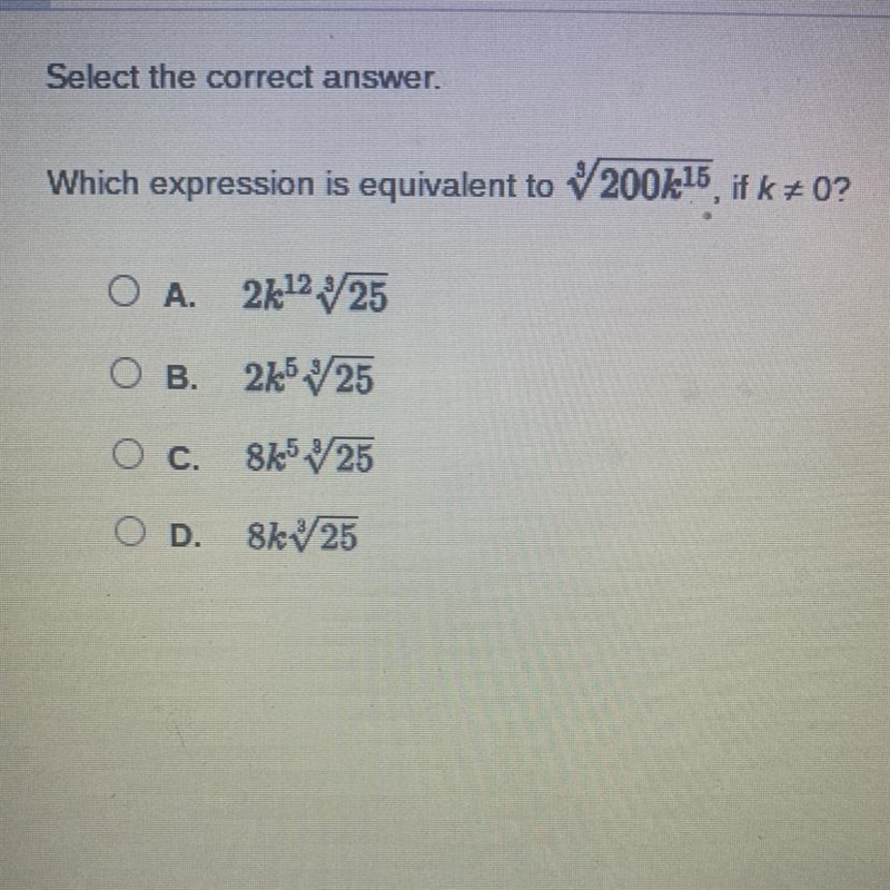 Which expression is equivalent to 200k¹5, if k + 0? O A. 2k¹225 O B. 2k5 25 O c. O-example-1