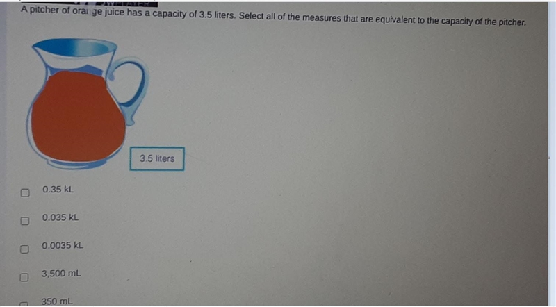 a pitcher of orange juice has a capacity of 3.5 liters. measures that are equivalent-example-1