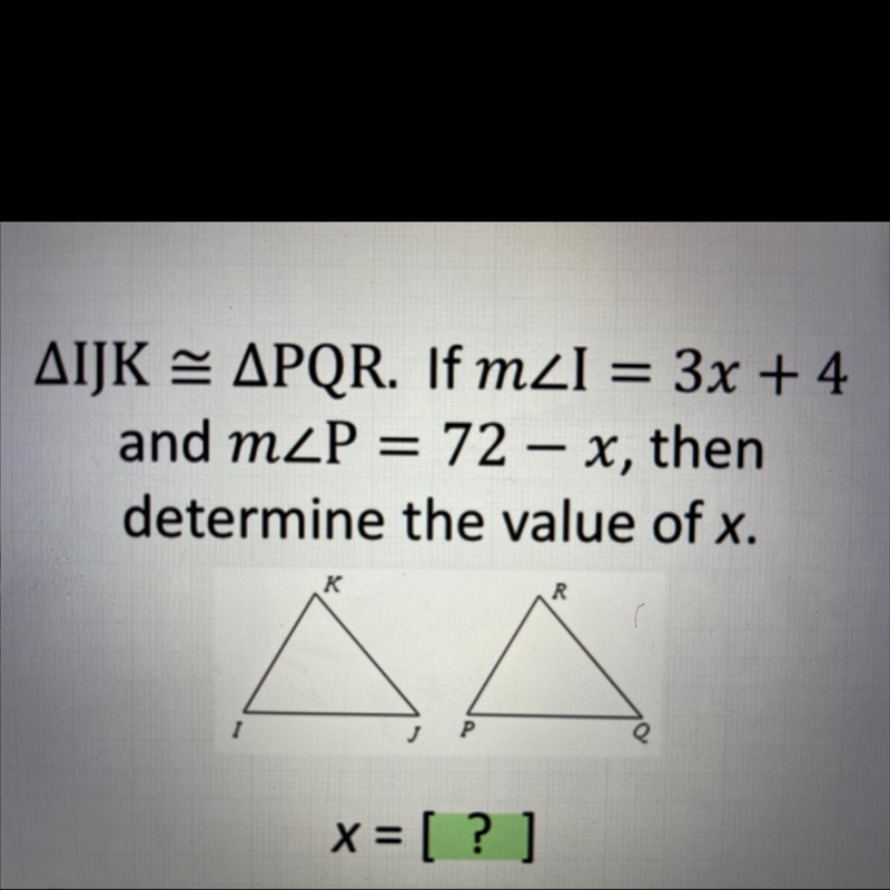 AIJK = APQR. If mzi = 3x + 4and mZP = 72 – x, thendetermine the value of x.-example-1