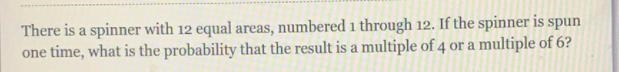 There is a spinner with 12 equal areas, numbered 1 through 12. If the spinner is spunone-example-1