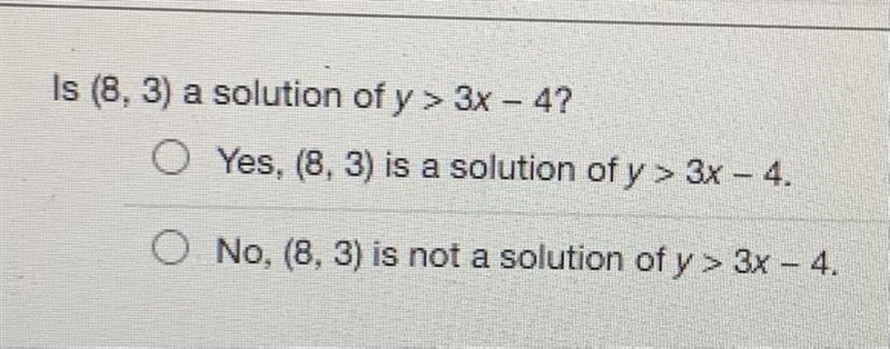 PLEASE HELP ASAP!!! (No links) Is (8,3) a solution of y> 3x - 4? A. Yes, (8,3) is-example-1