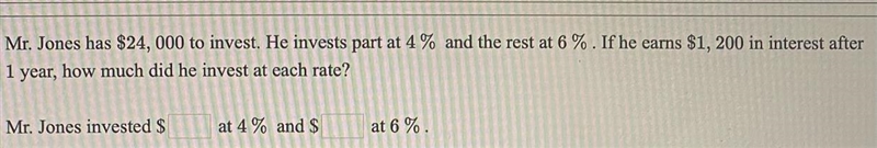 Mr. Jones has $24, 000 to invest. He invests part at 4% and the rest at 6 %. If he-example-1