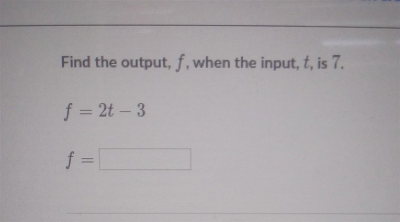 Find the output, f, when the input, t, is 7 f = 2t - 3 f = Stuck? Watch a video or-example-1