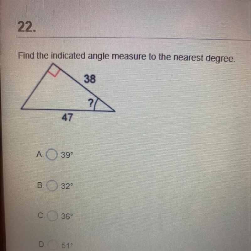 22.Find the indicated angle measure to the nearest degree.38?/47A.39°B. 32С.36°D. 51-example-1