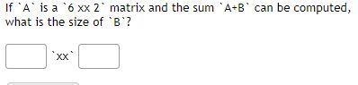 If `A` is a `6 xx 2` matrix and the sum `A+B` can be computed, what is the size of-example-1