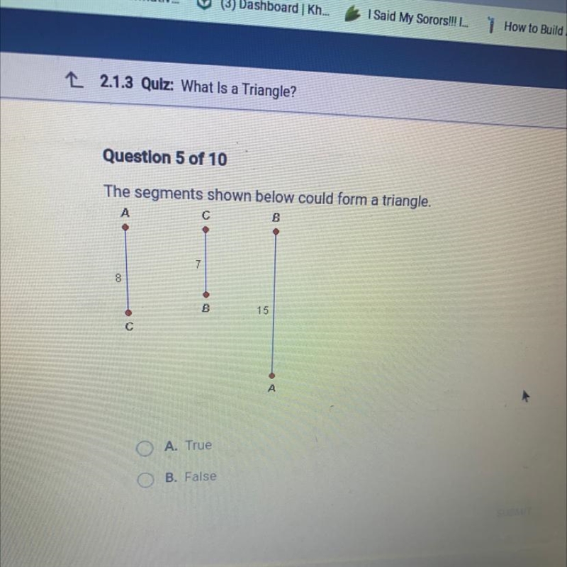 The segments shown below could form a triangle. A C B 8 O B A. True B. False 15 A-example-1