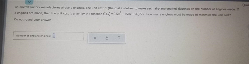 An aircraft factory manufactures airplane engines. The unit cost C (the cost in dollars-example-1