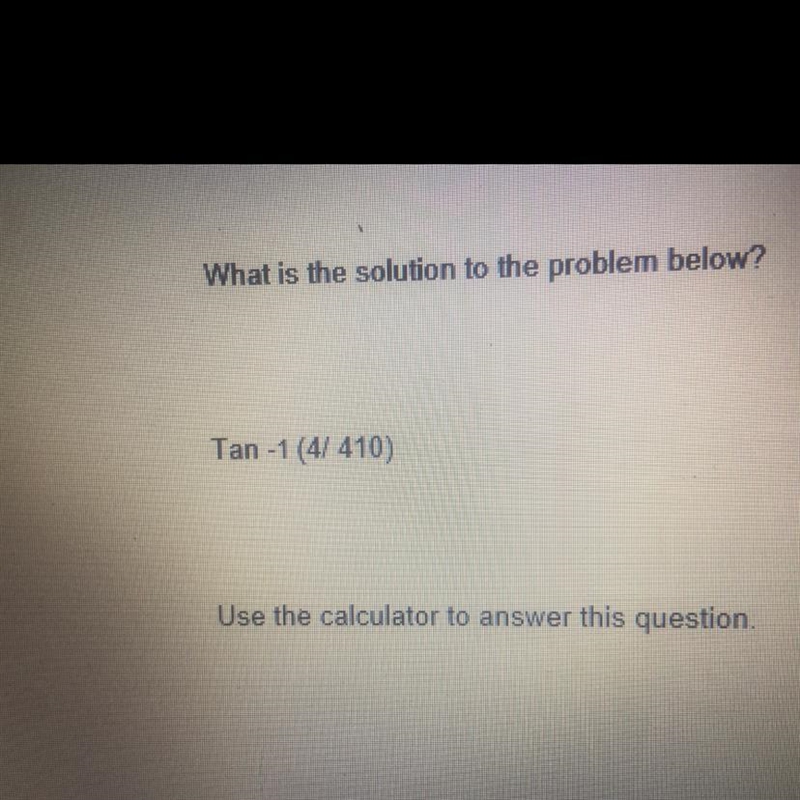 Whats the solution for Tan-1 (4/410) Use the calculator to answer this question.-example-1