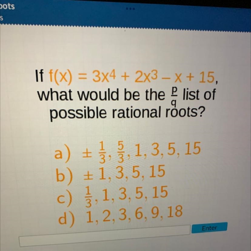 If f(x) = 3x4 + 2x3 - x + 15, what would be the list of possible rational roots?-example-1