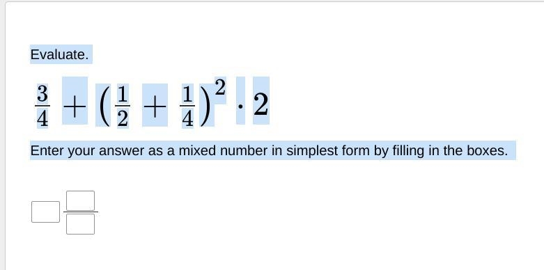 Evaluate. 34+(12+14)2⋅2 Enter your answer as a mixed number in simplest form by filling-example-1