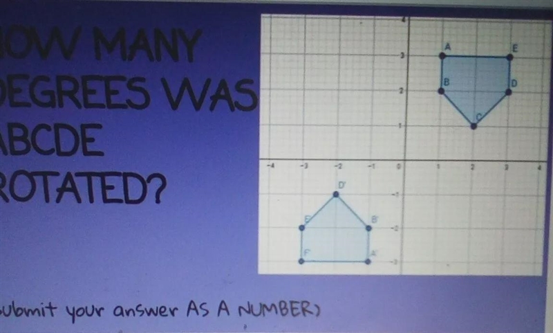 How many degrees was ABCDE rotated? (submit your answer as a number)-example-1