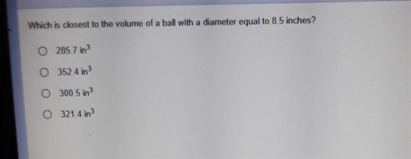 Which is closest to the volume of a ball with a diameter equal to 8.5 inches? O 285.7 in-example-1