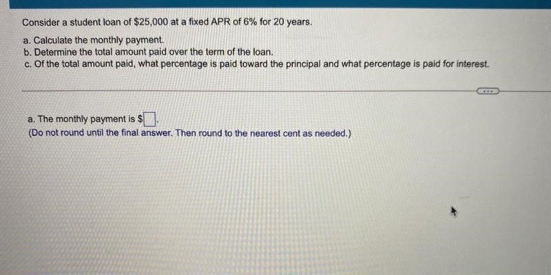 Consider a student loan of $25,000 at a fixed APR of 6% for 20 years.a. Calculate-example-1