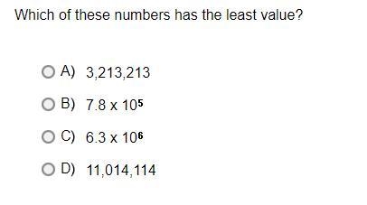 Which of these numbers has the least value?A.3,213,213B.7.8 x 10*5C.6.3 x 10*6D.11,014,114-example-1