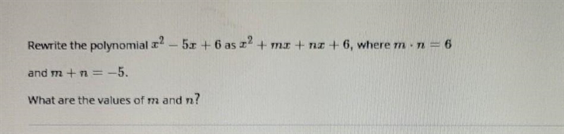 Rewrite the polynomial .22 – 52 + 6 as 2? + m2 + n2 +6, where m. n = 6 and m +n=-5. What-example-1