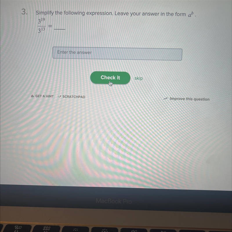 Simplify the following expression. Leave your answer in the form a^b.3^19/3^13= ___-example-1