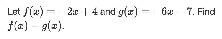 Let f(x) = -2x + 4 and g(x) = -6x - 7. Find f(x) - g (x)I need help seeing the step-example-1