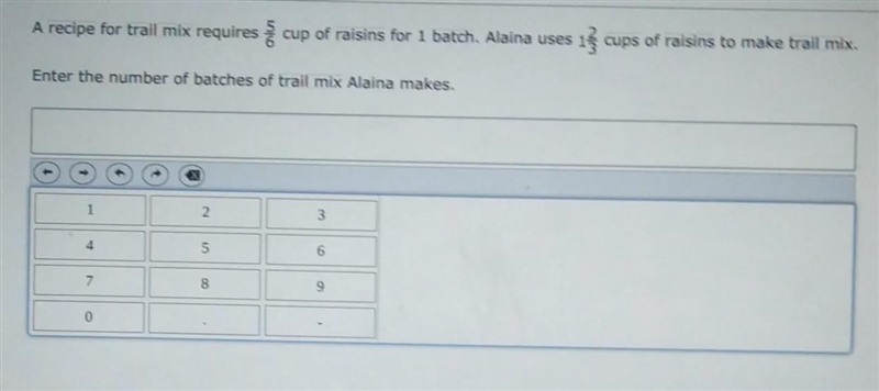 A recipe for trail mix requires 5/6 cup of raisins for 1 batch. Alaina 1 2/3 cups-example-1