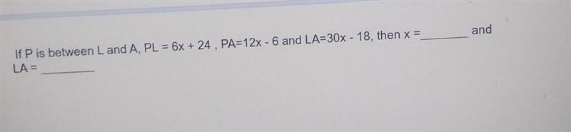 If P is between L and A, PL = 6x + 24, PA = 12x - 6 and LA = 30x - 18, then x = ______ and-example-1