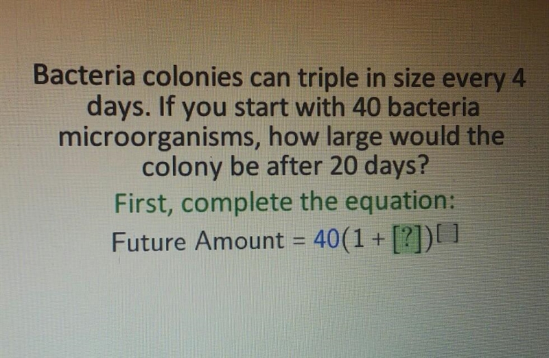 Bacteria colonies can triple in size every 4 days. If you start with 40 bacteria microorganisms-example-1