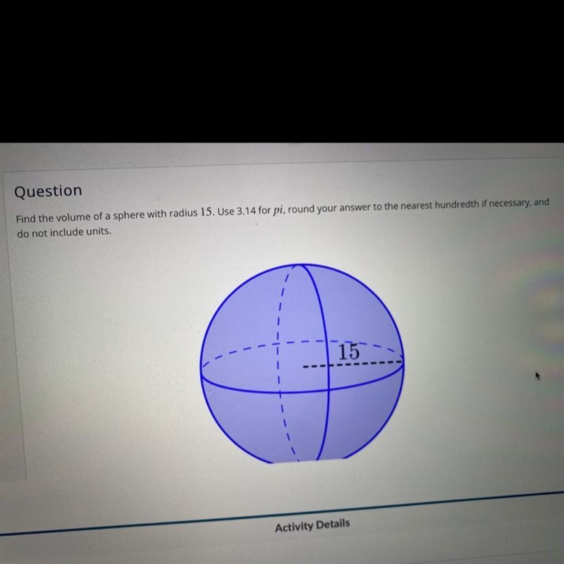 Find the volume of a sphere with radius 15. Use 3.14 for pi, round your answer to-example-1