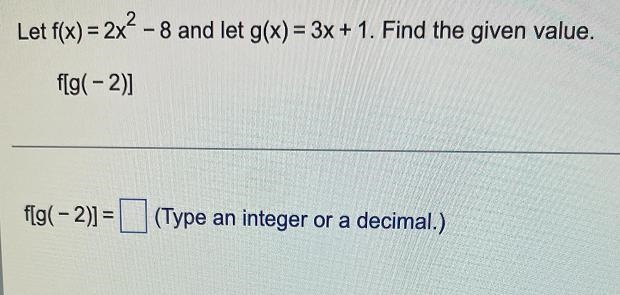 Let f(x) = 2x² - 8 and let g(x) = 3x + 1. Find the given value.f[g(-2)]f[g(-2)]= (Type-example-1