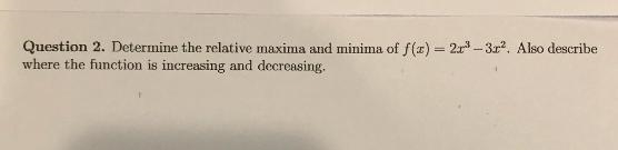 Question 2. Determine the relative maxima and minima of f(x)=2x³-3x². Also describewhere-example-1