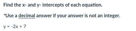 Find the x- and y- intercepts of each equation. y = -2x + 7-example-1