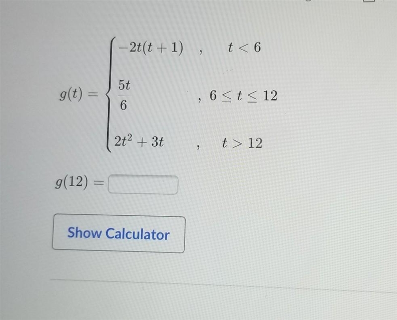 – 2t(t + 1) t < 6 2 5t g(t) 6 < t < 12 6 2t2 + 3t t > 12 g(12) = Show-example-1