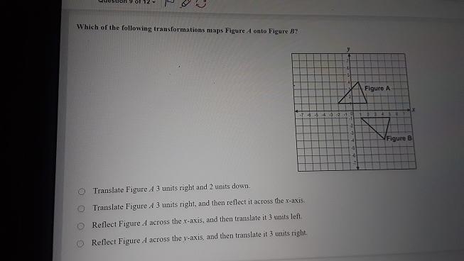 Which of the following transformations maps Figure 4 onto Figure B? 7 6 5 Figure A-example-1