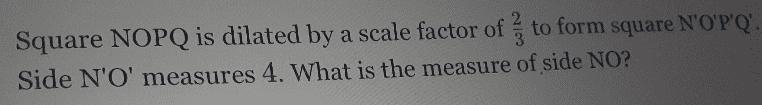 Square NOPQ is dilated by a scale factor of to form square N'O'P'Q'. Side N'O' measures-example-1