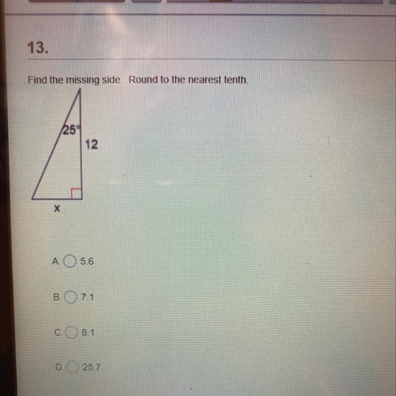 13.Find the missing side. Round to the nearest tenth.25912XA.5.6B. 7.1С8.1D. 25.7-example-1