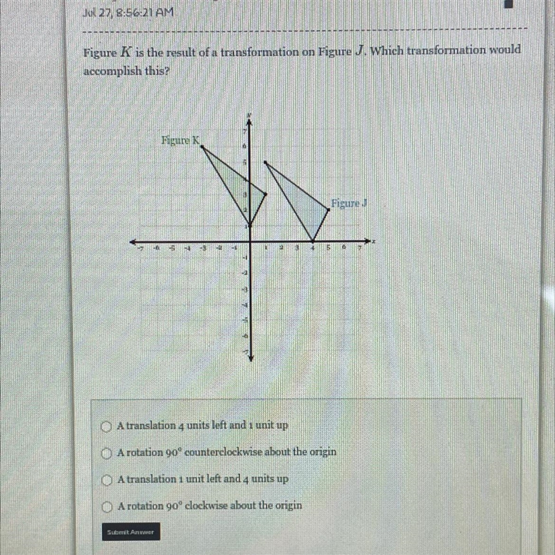 Figure K is the result of a transformation on Figure J. Which transformation wouldaccomplish-example-1