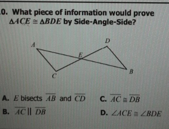 What piece of information would prove ACE = BDE by Side-Angle-Side?-example-1